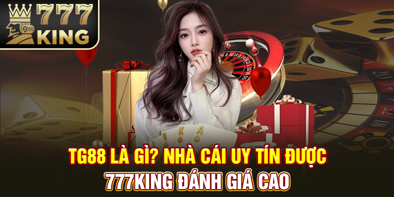 TG88 là gì? Nhà cái uy tín được 777King đánh giá cao